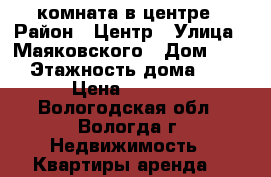 комната в центре › Район ­ Центр › Улица ­ Маяковского › Дом ­ 24 › Этажность дома ­ 5 › Цена ­ 5 000 - Вологодская обл., Вологда г. Недвижимость » Квартиры аренда   
